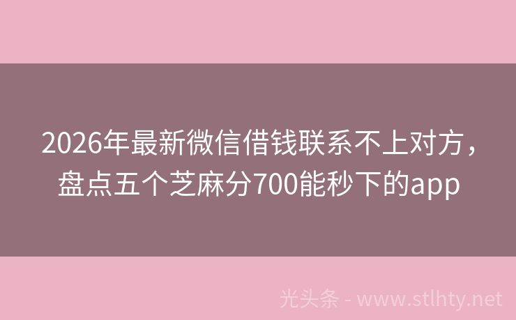 2026年最新微信借钱联系不上对方，盘点五个芝麻分700能秒下的app