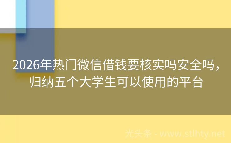 2026年热门微信借钱要核实吗安全吗，归纳五个大学生可以使用的平台