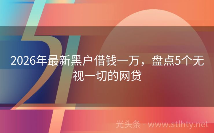 2026年最新黑户借钱一万，盘点5个无视一切的网贷