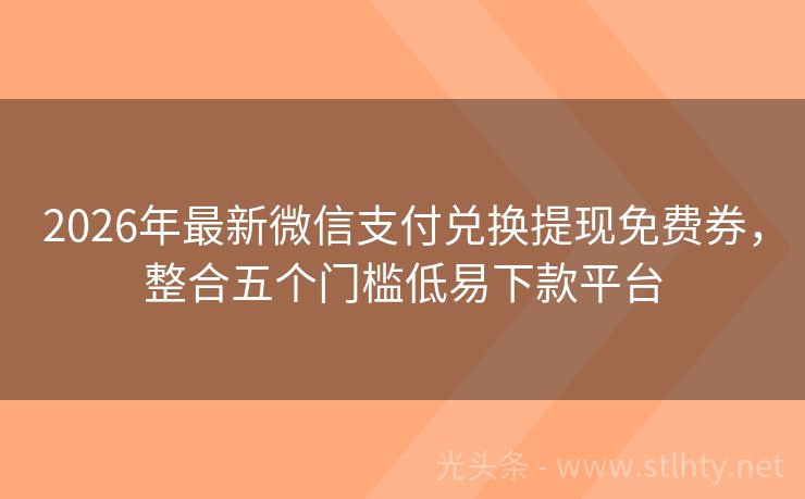 2026年最新微信支付兑换提现免费券，整合五个门槛低易下款平台