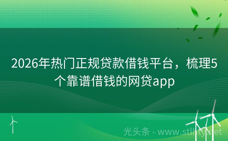 2026年热门正规贷款借钱平台，梳理5个靠谱借钱的网贷app