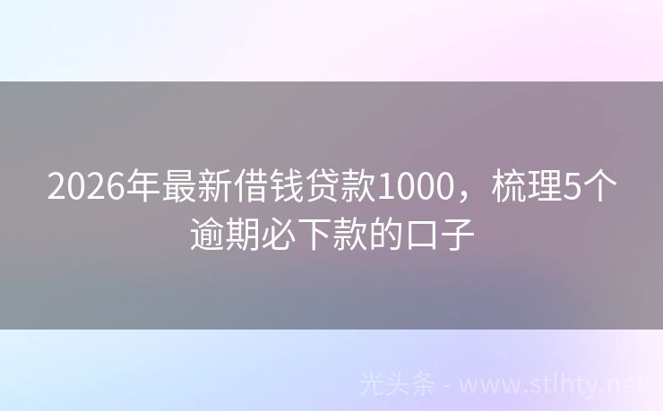 2026年最新借钱贷款1000，梳理5个逾期必下款的口子