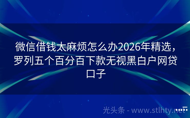 微信借钱太麻烦怎么办2026年精选，罗列五个百分百下款无视黑白户网贷口子