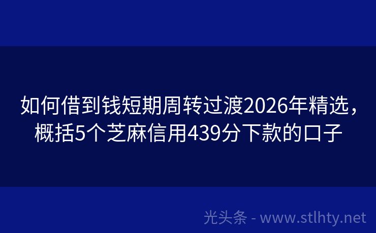 如何借到钱短期周转过渡2026年精选，概括5个芝麻信用439分下款的口子