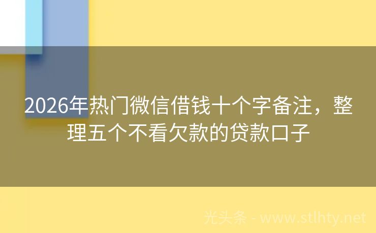 2026年热门微信借钱十个字备注，整理五个不看欠款的贷款口子