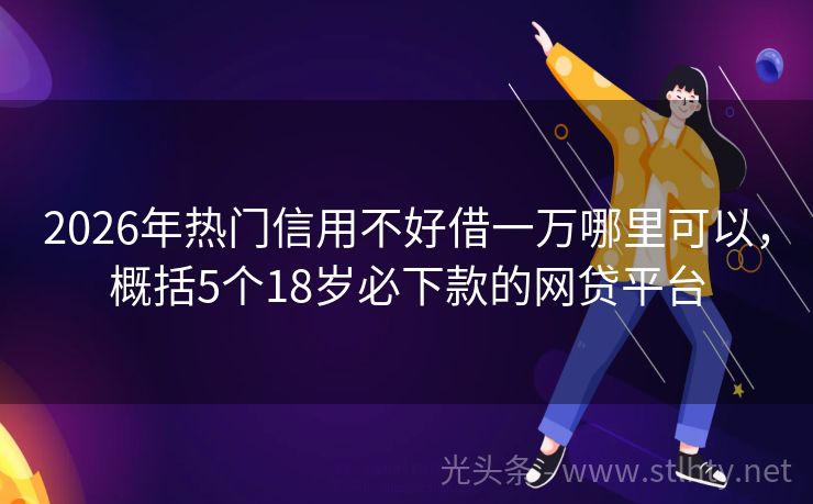 2026年热门信用不好借一万哪里可以，概括5个18岁必下款的网贷平台