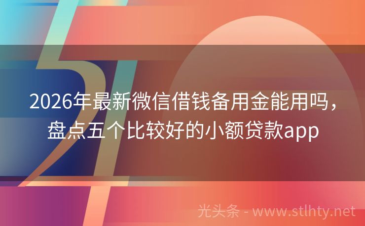 2026年最新微信借钱备用金能用吗，盘点五个比较好的小额贷款app