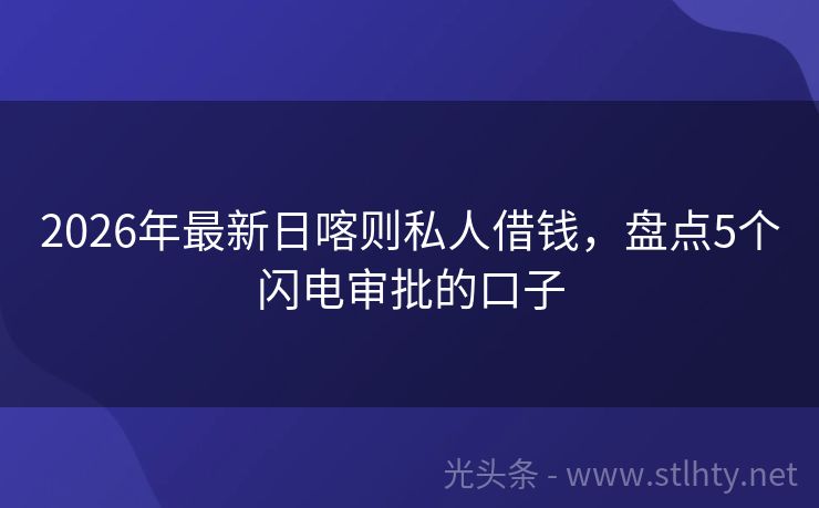 2026年最新日喀则私人借钱,盘点5个闪电审批的口子