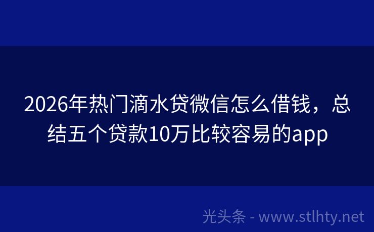 2026年热门滴水贷微信怎么借钱,总结五个贷款10万比较容易的app