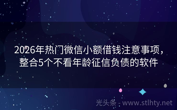 2026年热门微信小额借钱注意事项，整合5个不看年龄征信负债的软件
