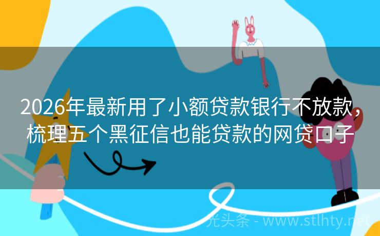 2026年最新用了小额贷款银行不放款，梳理五个黑征信也能贷款的网贷口子
