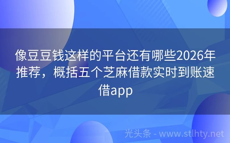 像豆豆钱这样的平台还有哪些2026年推荐，概括五个芝麻借款实时到账速借app