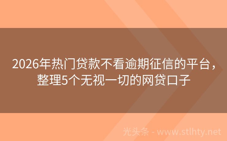 2026年热门贷款不看逾期征信的平台，整理5个无视一切的网贷口子