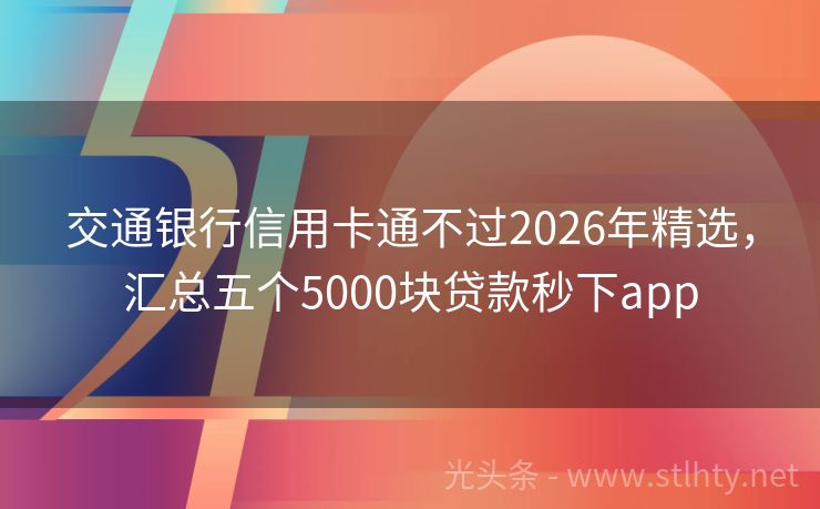 交通银行信用卡通不过2026年精选,汇总五个5000块贷款秒下app