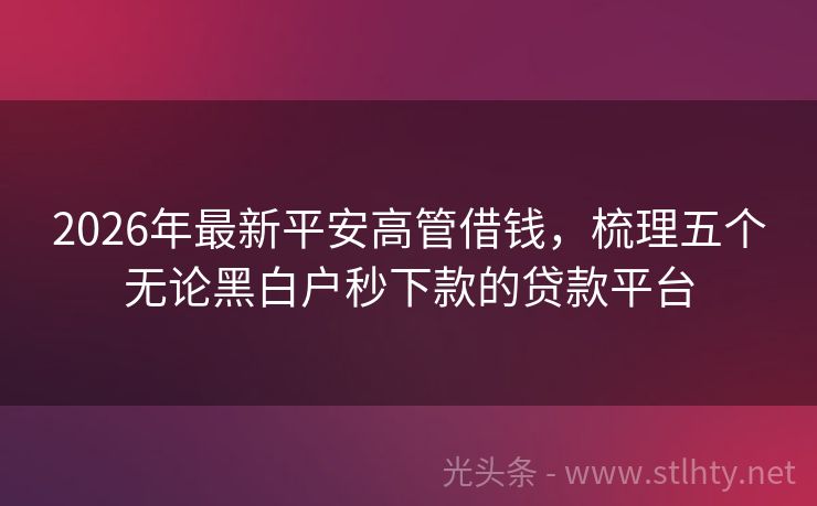 2026年最新平安高管借钱,梳理五个无论黑白户秒下款的贷款平台