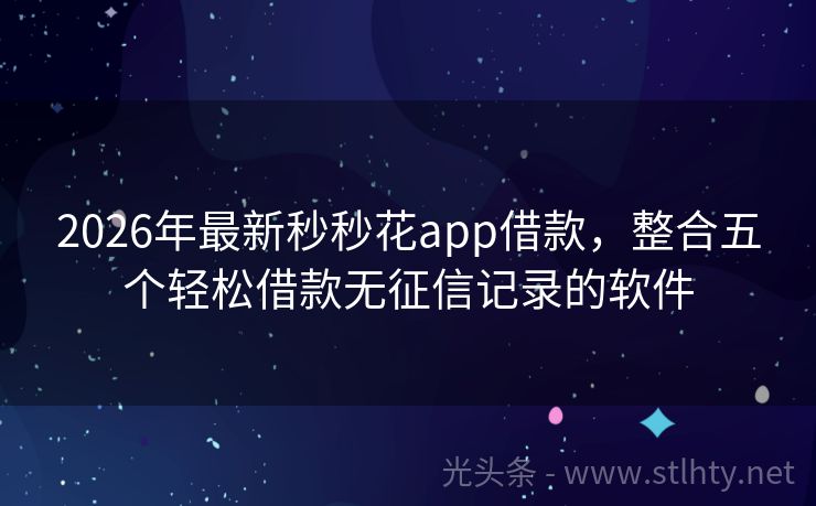 2026年最新秒秒花app借款,整合五个轻松借款无征信记录的软件