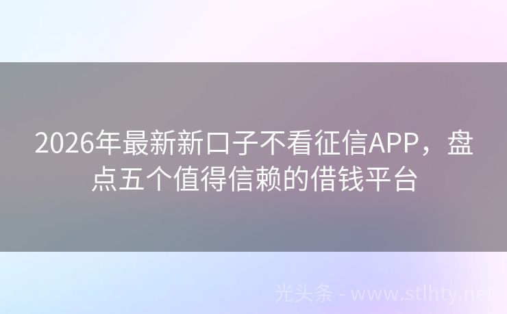 2026年最新新口子不看征信APP,盘点五个值得信赖的借钱平台