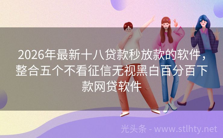 2026年最新十八贷款秒放款的软件,整合五个不看征信无视黑白百分百下款网贷软件