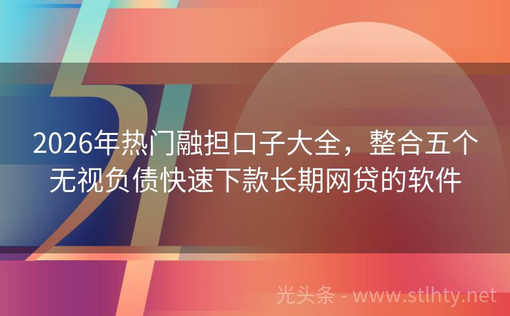 2026年热门融担口子大全，整合五个无视负债快速下款长期网贷的软件