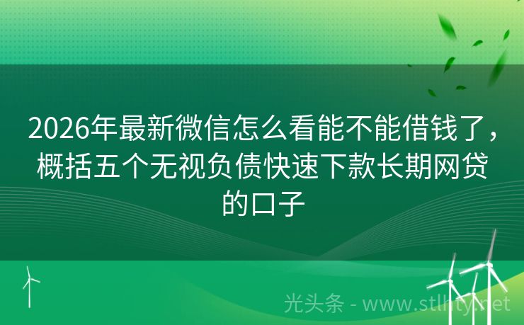 2026年最新微信怎么看能不能借钱了,概括五个无视负债快速下款长期网贷的口子