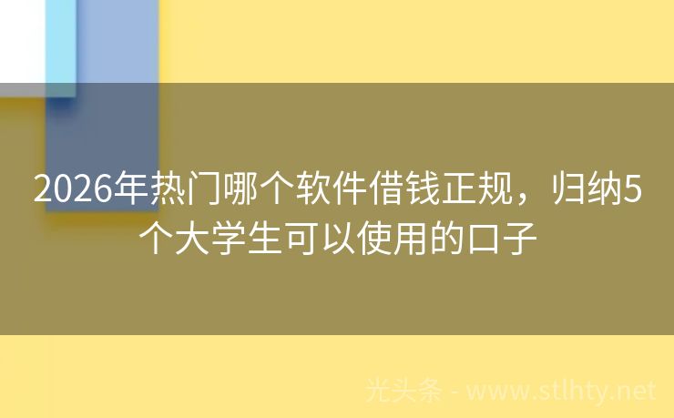 2026年热门哪个软件借钱正规,归纳5个大学生可以使用的口子
