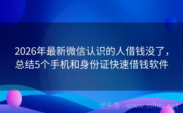 2026年最新微信认识的人借钱没了,总结5个手机和身份证快速借钱软件
