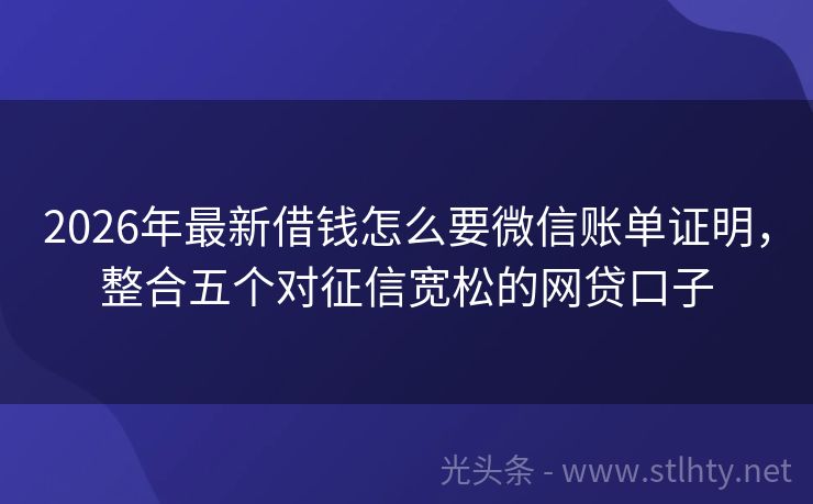 2026年最新借钱怎么要微信账单证明,整合五个对征信宽松的网贷口子