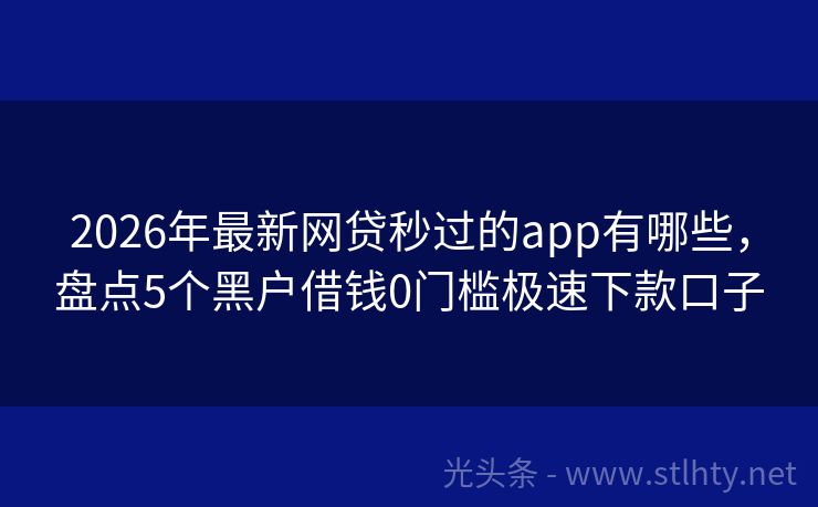 2026年最新网贷秒过的app有哪些,盘点5个黑户借钱0门槛极速下款口子