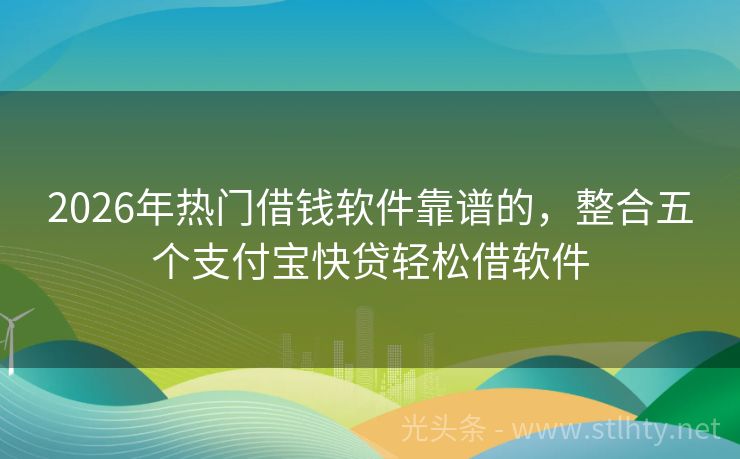 2026年热门借钱软件靠谱的,整合五个支付宝快贷轻松借软件