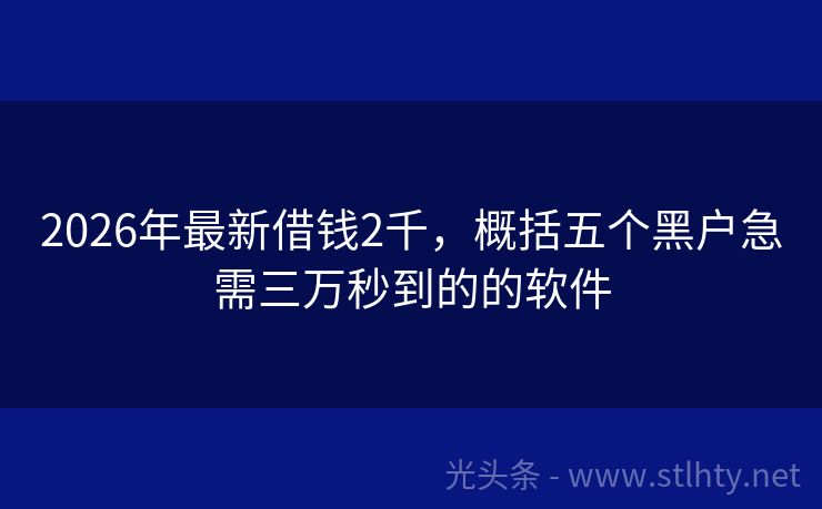 2026年最新借钱2千，概括五个黑户急需三万秒到的的软件