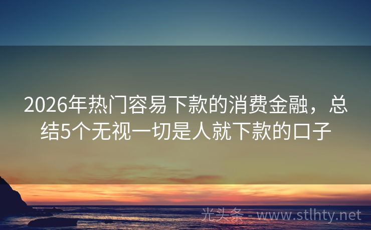 2026年热门容易下款的消费金融，总结5个无视一切是人就下款的口子