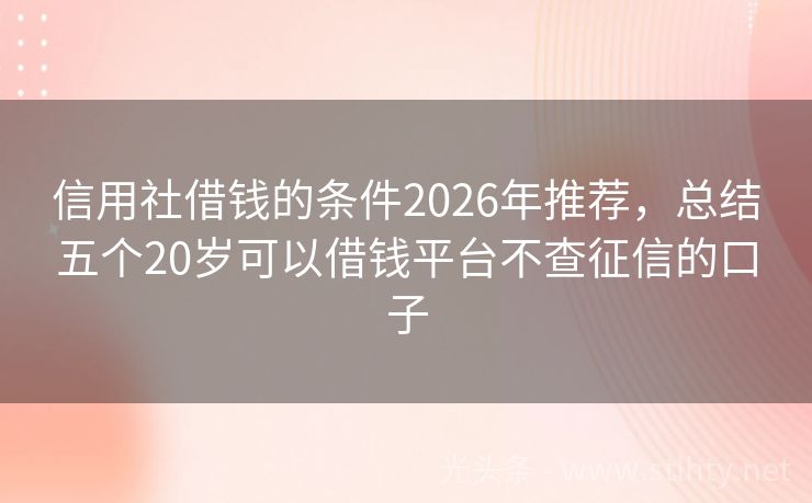 信用社借钱的条件2026年推荐,总结五个20岁可以借钱平台不查征信的口子