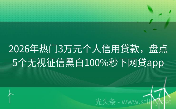 2026年热门3万元个人信用贷款，盘点5个无视征信黑白100%秒下网贷app
