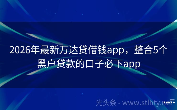 2026年最新万达贷借钱app，整合5个黑户贷款的口子必下app