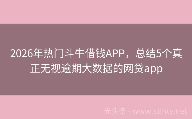 2026年热门斗牛借钱APP，总结5个真正无视逾期大数据的网贷app