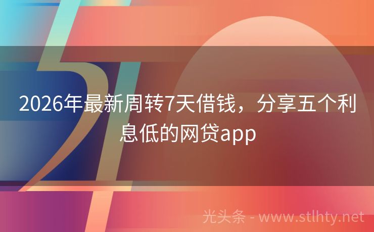 2026年最新周转7天借钱，分享五个利息低的网贷app