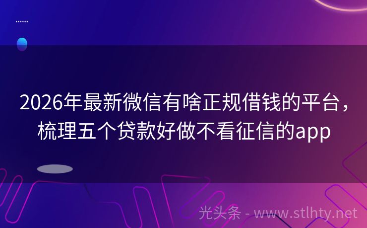 2026年最新微信有啥正规借钱的平台,梳理五个贷款好做不看征信的app