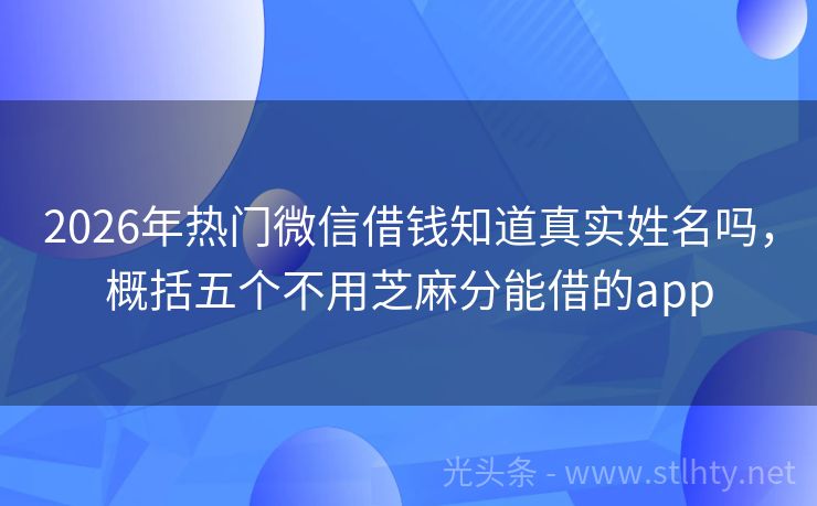 2026年热门微信借钱知道真实姓名吗，概括五个不用芝麻分能借的app