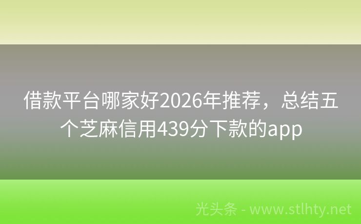 借款平台哪家好2026年推荐,总结五个芝麻信用439分下款的app