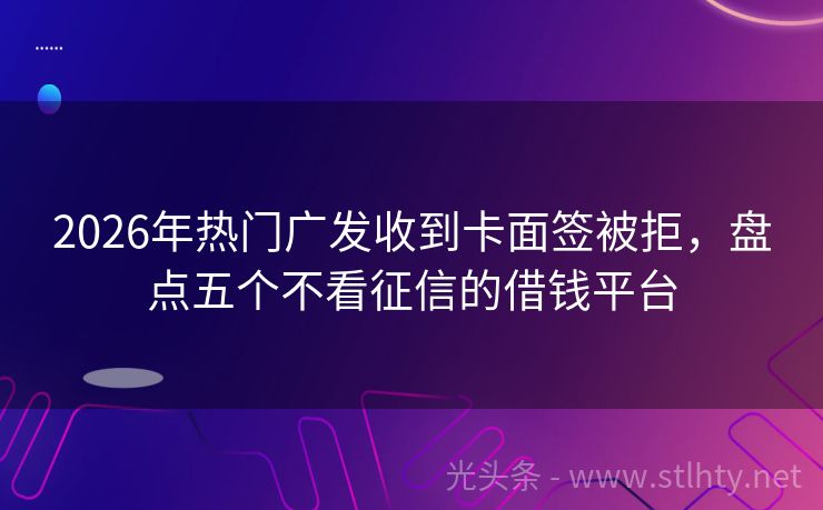 2026年热门广发收到卡面签被拒，盘点五个不看征信的借钱平台