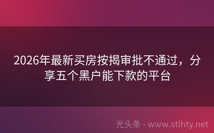 2026年最新买房按揭审批不通过，分享五个黑户能下款的平台