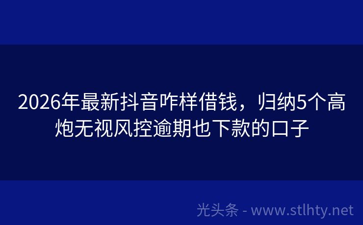 2026年最新抖音咋样借钱，归纳5个高炮无视风控逾期也下款的口子
