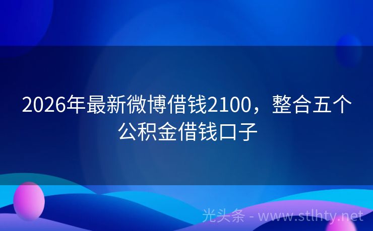 2026年最新微博借钱2100，整合五个公积金借钱口子