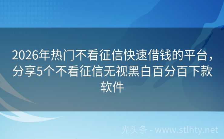 2026年热门不看征信快速借钱的平台，分享5个不看征信无视黑白百分百下款软件