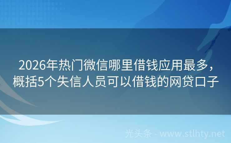 2026年热门微信哪里借钱应用最多，概括5个失信人员可以借钱的网贷口子