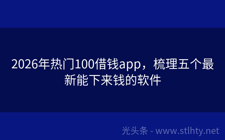 2026年热门100借钱app，梳理五个最新能下来钱的软件