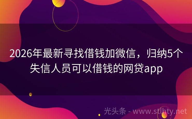 2026年最新寻找借钱加微信，归纳5个失信人员可以借钱的网贷app