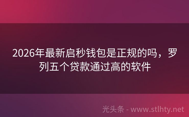 2026年最新启秒钱包是正规的吗，罗列五个贷款通过高的软件