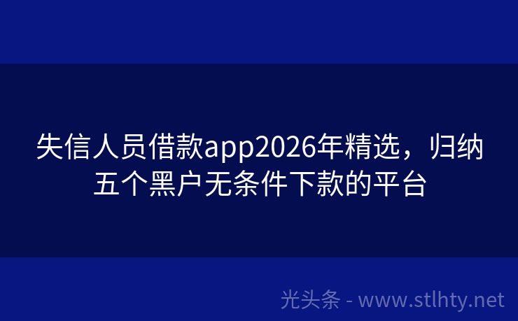 失信人员借款app2026年精选，归纳五个黑户无条件下款的平台