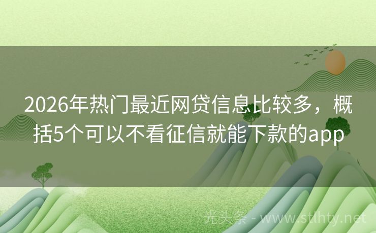 2026年热门最近网贷信息比较多，概括5个可以不看征信就能下款的app